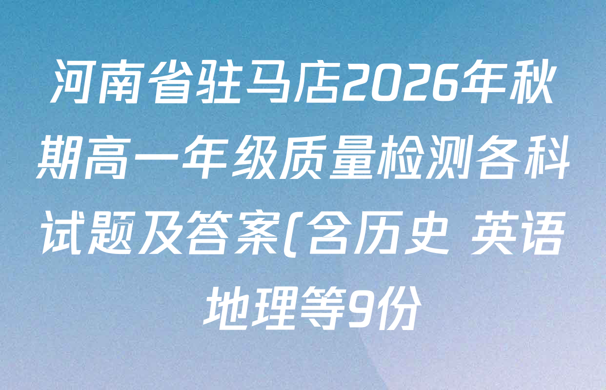 河南省驻马店2026年秋期高一年级质量检测各科试题及答案(含历史 英语 地理等9份) 河南省驻马店2026年秋期高一年级质量检测各科试题及答案(含历史 英语 地理等9份)